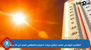 الطقس اليوم في مصر: ارتفاع درجات الحرارة والعظمى تصل إلى 42 درجة